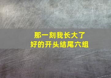 那一刻我长大了好的开头结尾六组