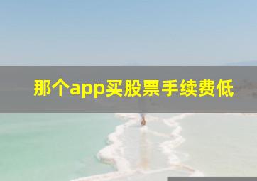 那个app买股票手续费低