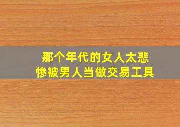 那个年代的女人太悲惨被男人当做交易工具