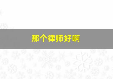 那个律师好啊