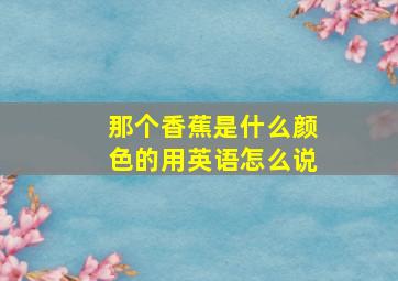 那个香蕉是什么颜色的用英语怎么说