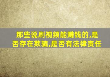 那些说刷视频能赚钱的,是否存在欺骗,是否有法律责任