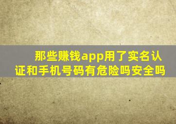 那些赚钱app用了实名认证和手机号码有危险吗安全吗