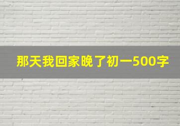 那天我回家晚了初一500字