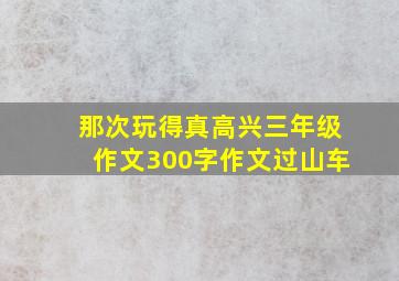 那次玩得真高兴三年级作文300字作文过山车