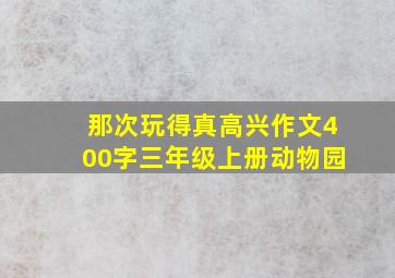 那次玩得真高兴作文400字三年级上册动物园