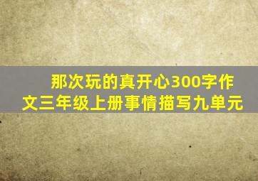 那次玩的真开心300字作文三年级上册事情描写九单元