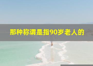 那种称谓是指90岁老人的