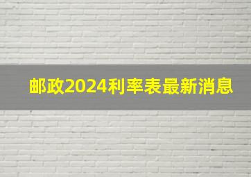 邮政2024利率表最新消息