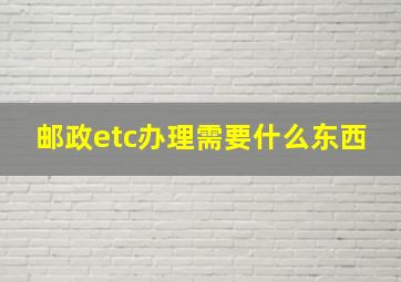 邮政etc办理需要什么东西