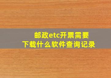 邮政etc开票需要下载什么软件查询记录