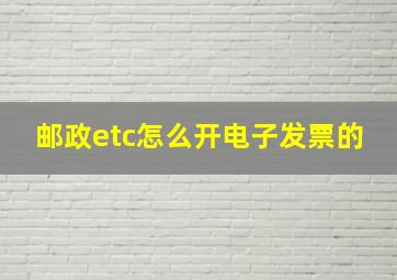 邮政etc怎么开电子发票的