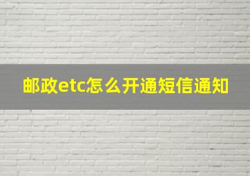 邮政etc怎么开通短信通知