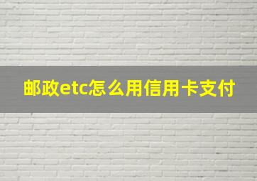 邮政etc怎么用信用卡支付