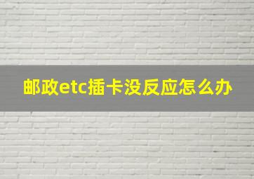 邮政etc插卡没反应怎么办