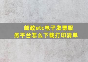 邮政etc电子发票服务平台怎么下载打印清单