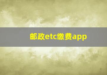 邮政etc缴费app