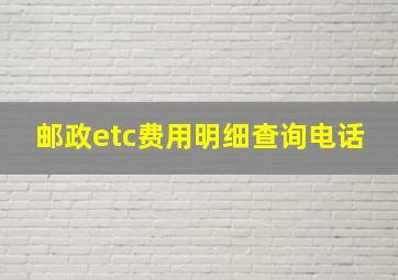 邮政etc费用明细查询电话