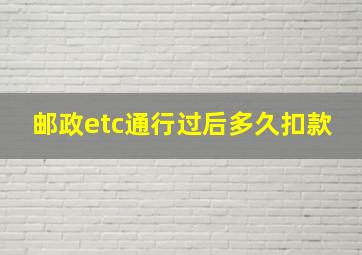 邮政etc通行过后多久扣款