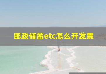 邮政储蓄etc怎么开发票