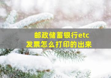 邮政储蓄银行etc发票怎么打印的出来