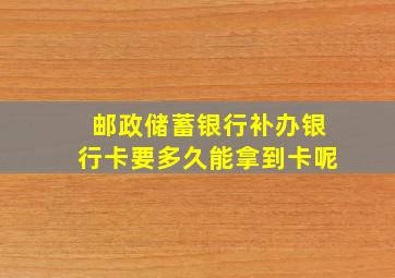 邮政储蓄银行补办银行卡要多久能拿到卡呢