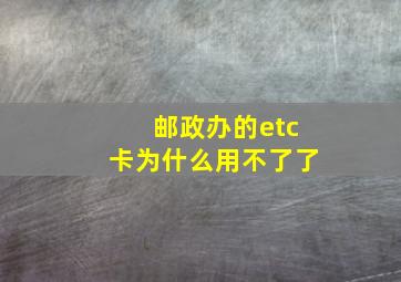 邮政办的etc卡为什么用不了了