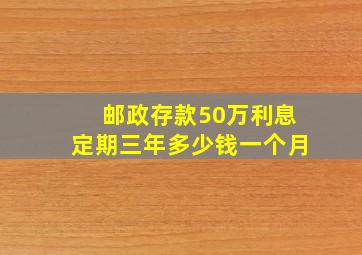 邮政存款50万利息定期三年多少钱一个月