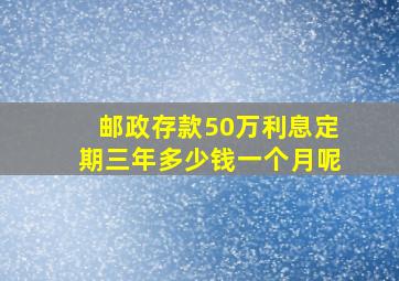 邮政存款50万利息定期三年多少钱一个月呢