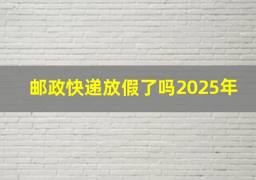 邮政快递放假了吗2025年