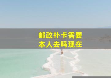 邮政补卡需要本人去吗现在