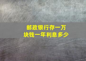 邮政银行存一万块钱一年利息多少