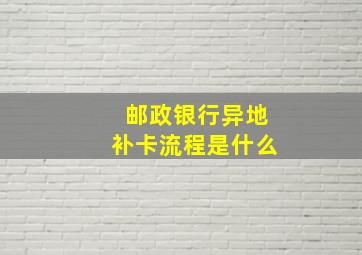 邮政银行异地补卡流程是什么