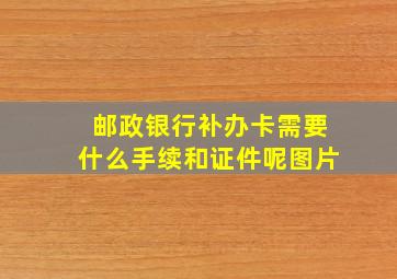 邮政银行补办卡需要什么手续和证件呢图片