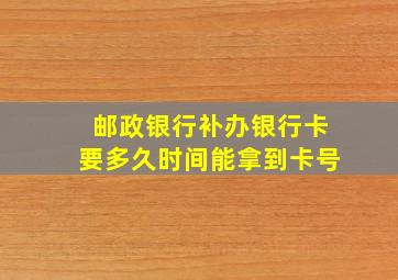 邮政银行补办银行卡要多久时间能拿到卡号