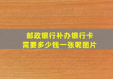 邮政银行补办银行卡需要多少钱一张呢图片