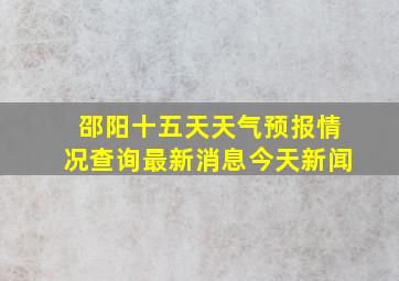 邵阳十五天天气预报情况查询最新消息今天新闻