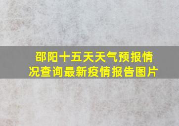 邵阳十五天天气预报情况查询最新疫情报告图片