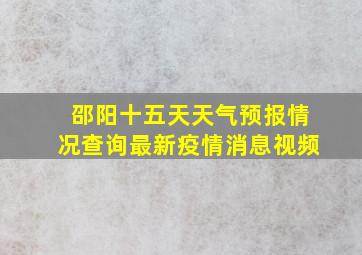 邵阳十五天天气预报情况查询最新疫情消息视频