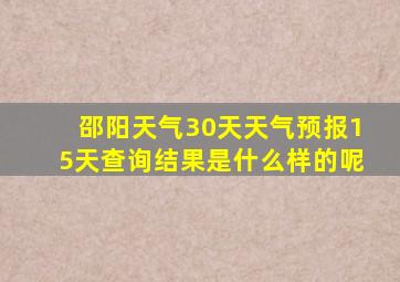 邵阳天气30天天气预报15天查询结果是什么样的呢