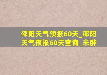 邵阳天气预报60天_邵阳天气预报60天查询_米胖