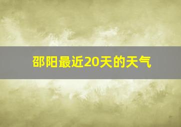 邵阳最近20天的天气