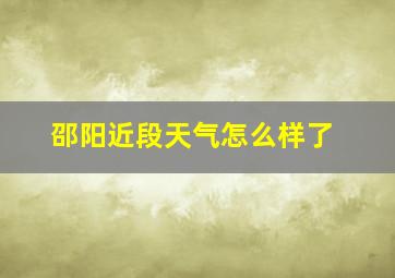 邵阳近段天气怎么样了