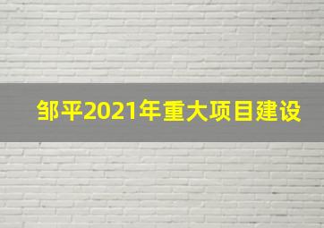 邹平2021年重大项目建设