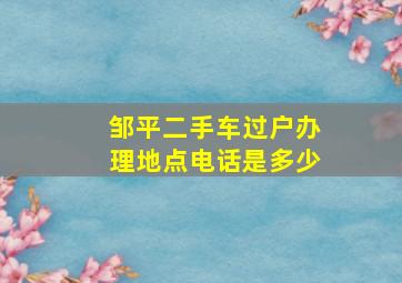 邹平二手车过户办理地点电话是多少