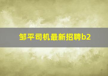 邹平司机最新招聘b2