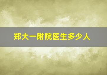 郑大一附院医生多少人