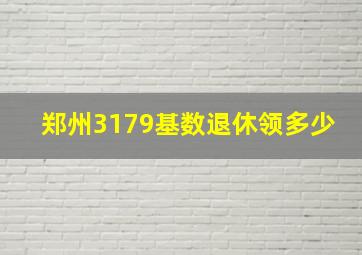 郑州3179基数退休领多少