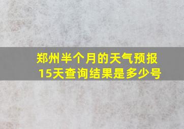 郑州半个月的天气预报15天查询结果是多少号