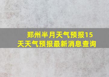 郑州半月天气预报15天天气预报最新消息查询